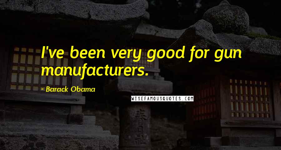 Barack Obama Quotes: I've been very good for gun manufacturers.