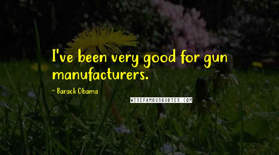 Barack Obama Quotes: I've been very good for gun manufacturers.