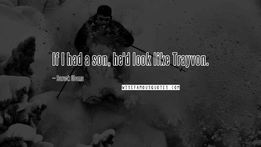 Barack Obama Quotes: If I had a son, he'd look like Trayvon.