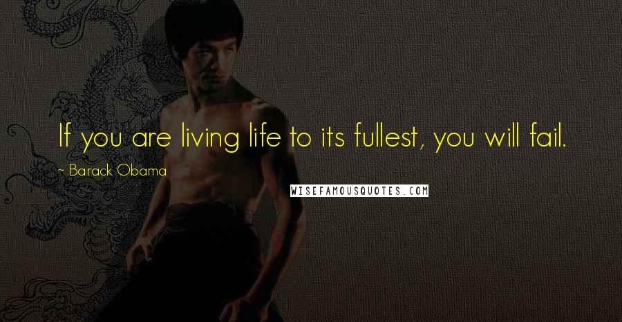 Barack Obama Quotes: If you are living life to its fullest, you will fail.