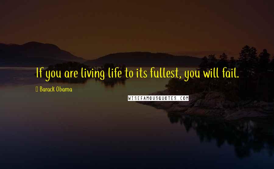 Barack Obama Quotes: If you are living life to its fullest, you will fail.