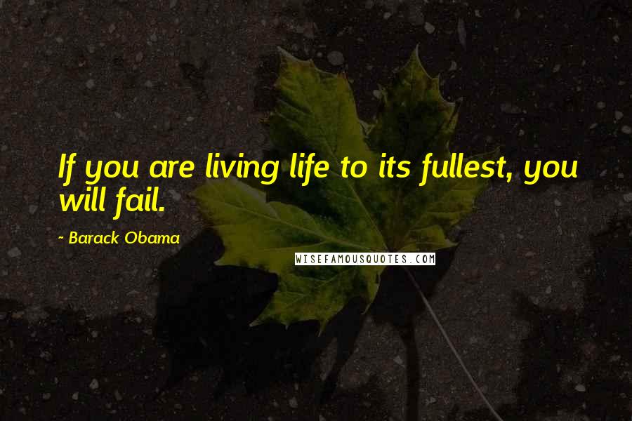 Barack Obama Quotes: If you are living life to its fullest, you will fail.