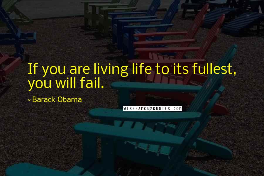 Barack Obama Quotes: If you are living life to its fullest, you will fail.