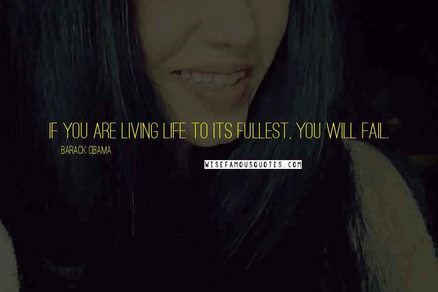 Barack Obama Quotes: If you are living life to its fullest, you will fail.