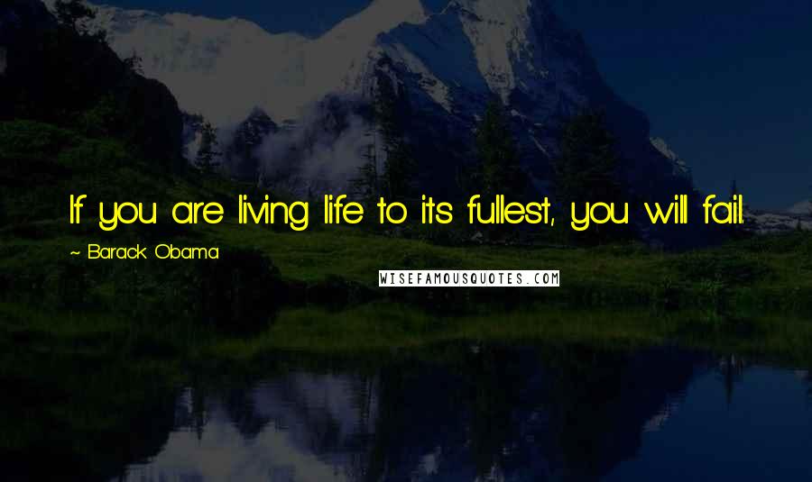 Barack Obama Quotes: If you are living life to its fullest, you will fail.