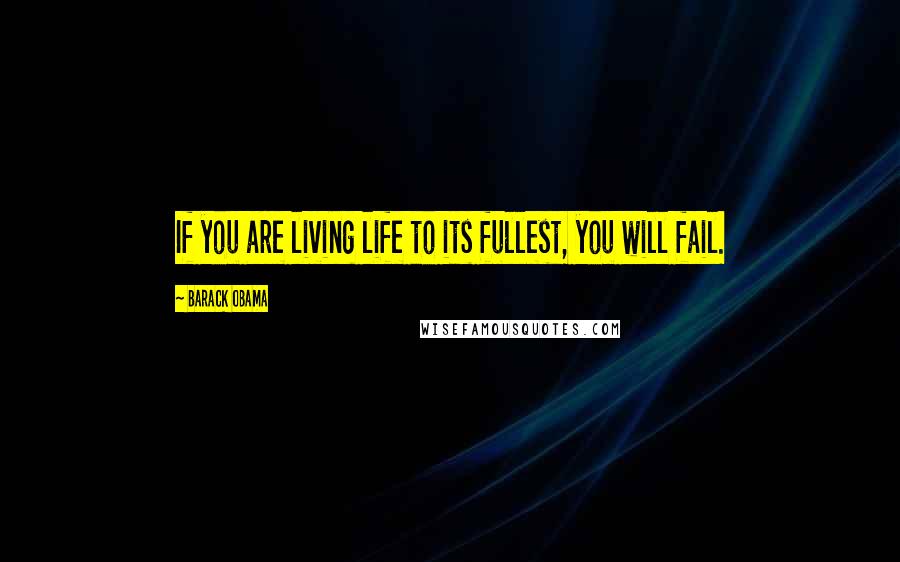 Barack Obama Quotes: If you are living life to its fullest, you will fail.