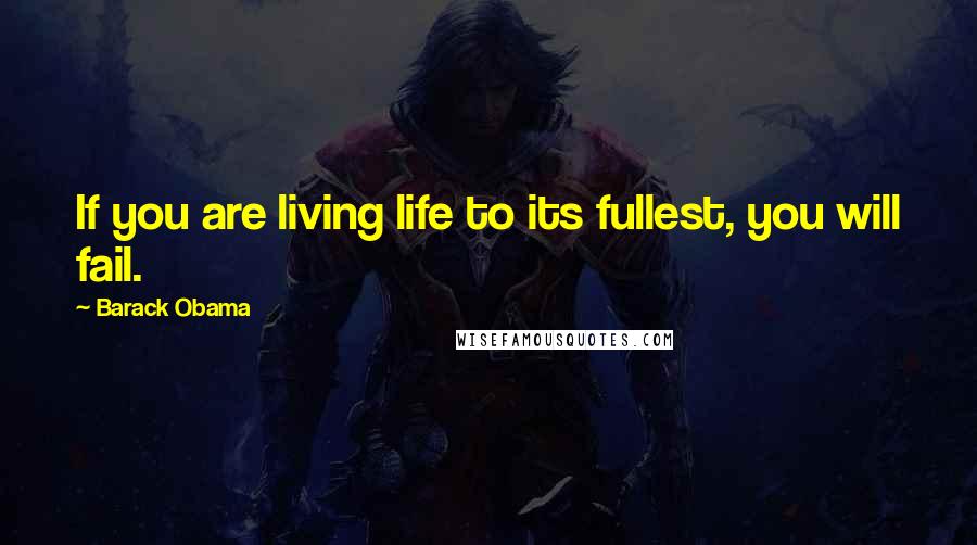Barack Obama Quotes: If you are living life to its fullest, you will fail.