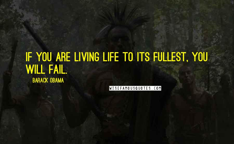 Barack Obama Quotes: If you are living life to its fullest, you will fail.