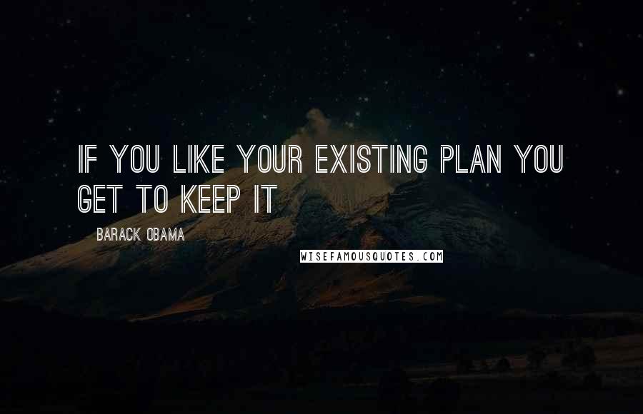 Barack Obama Quotes: If you like your existing plan you get to keep it