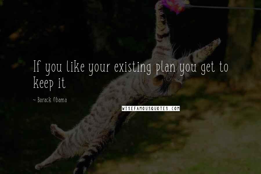 Barack Obama Quotes: If you like your existing plan you get to keep it