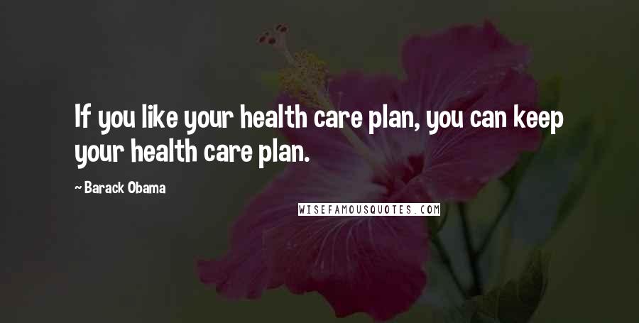 Barack Obama Quotes: If you like your health care plan, you can keep your health care plan.