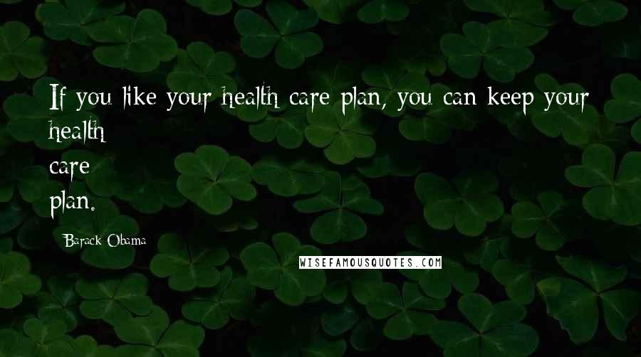 Barack Obama Quotes: If you like your health care plan, you can keep your health care plan.