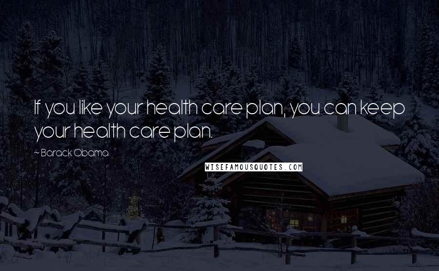 Barack Obama Quotes: If you like your health care plan, you can keep your health care plan.