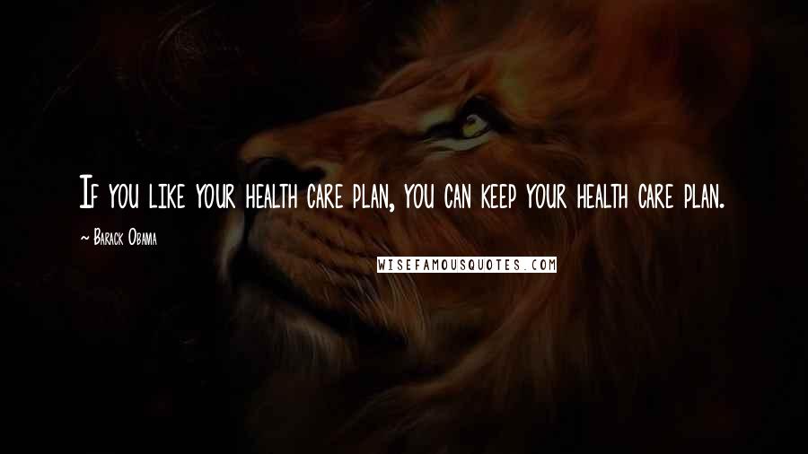 Barack Obama Quotes: If you like your health care plan, you can keep your health care plan.