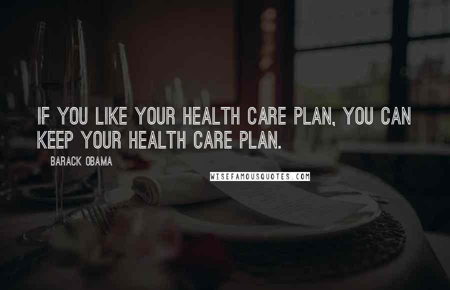 Barack Obama Quotes: If you like your health care plan, you can keep your health care plan.