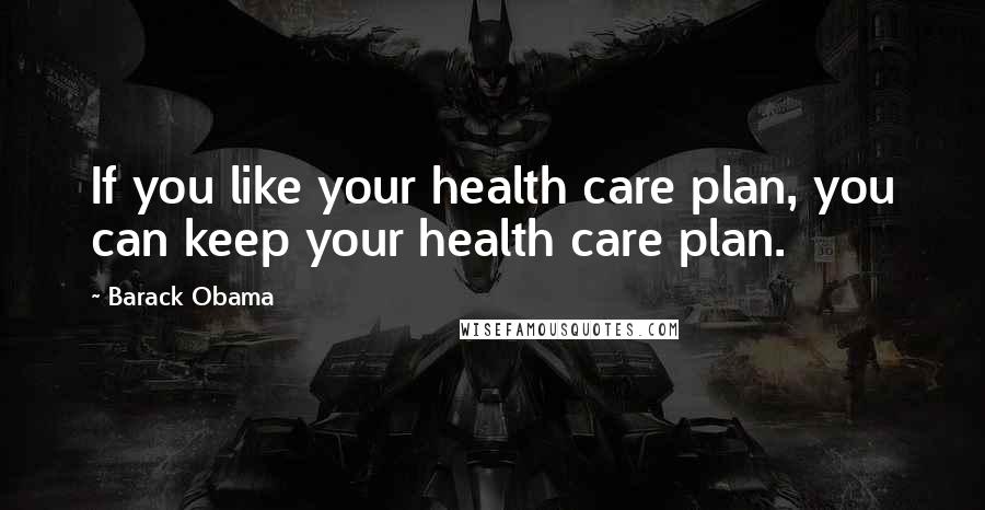 Barack Obama Quotes: If you like your health care plan, you can keep your health care plan.