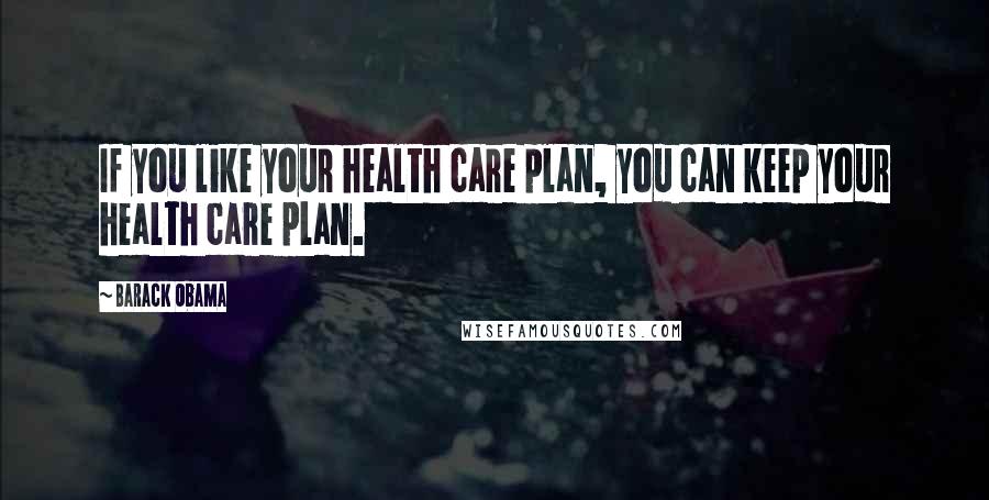 Barack Obama Quotes: If you like your health care plan, you can keep your health care plan.