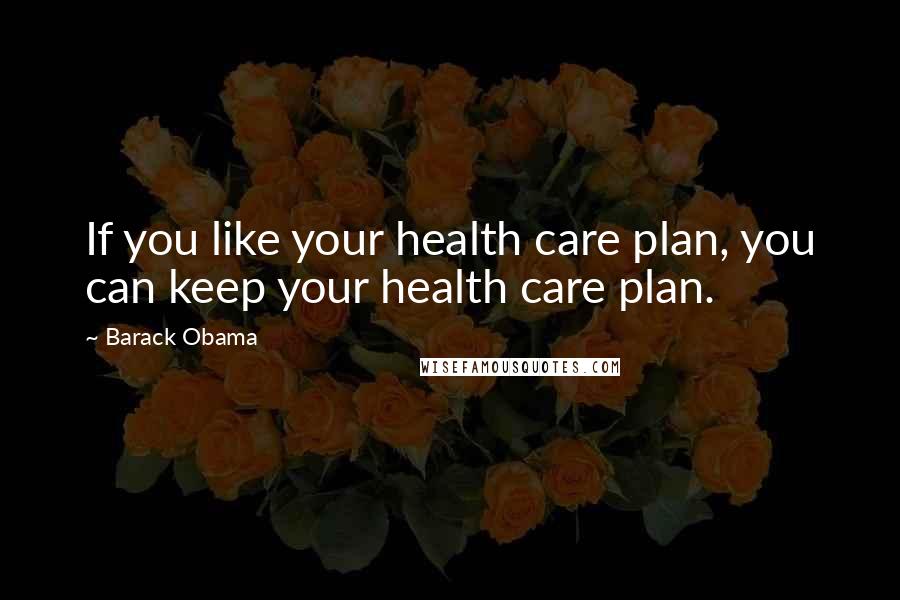 Barack Obama Quotes: If you like your health care plan, you can keep your health care plan.