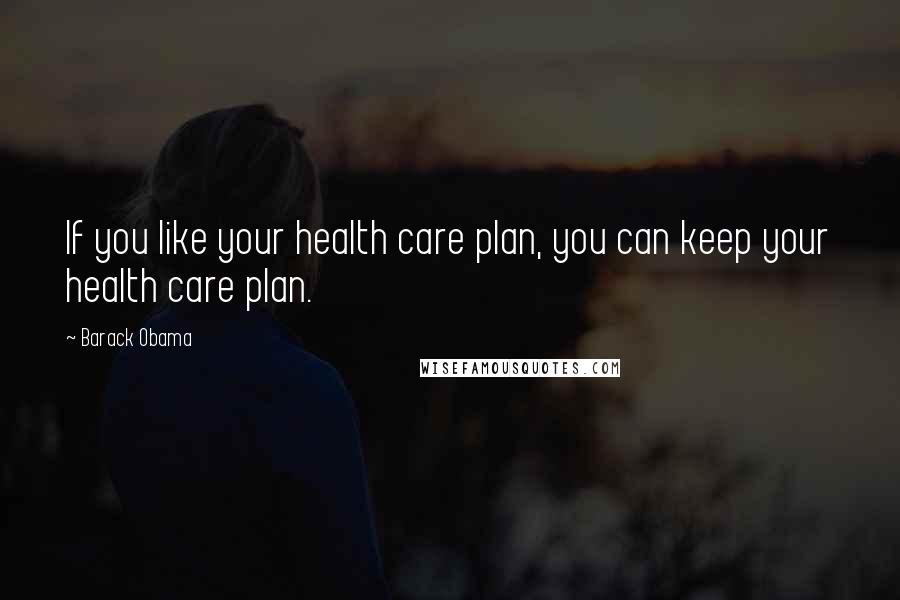 Barack Obama Quotes: If you like your health care plan, you can keep your health care plan.