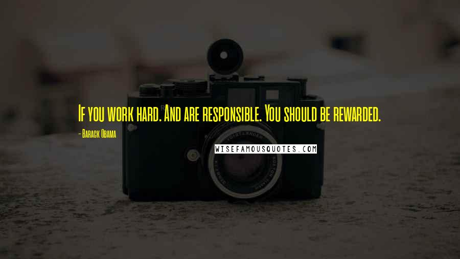 Barack Obama Quotes: If you work hard. And are responsible. You should be rewarded.