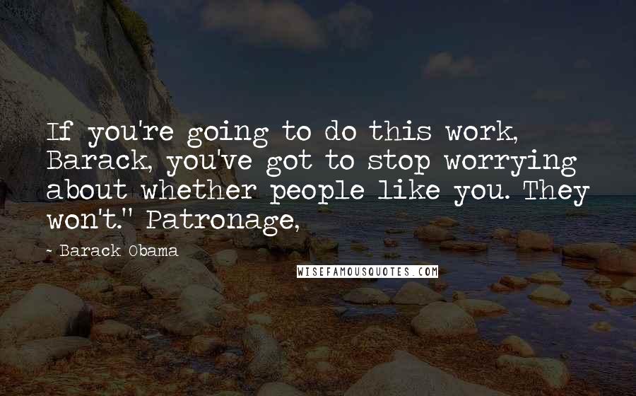 Barack Obama Quotes: If you're going to do this work, Barack, you've got to stop worrying about whether people like you. They won't." Patronage,