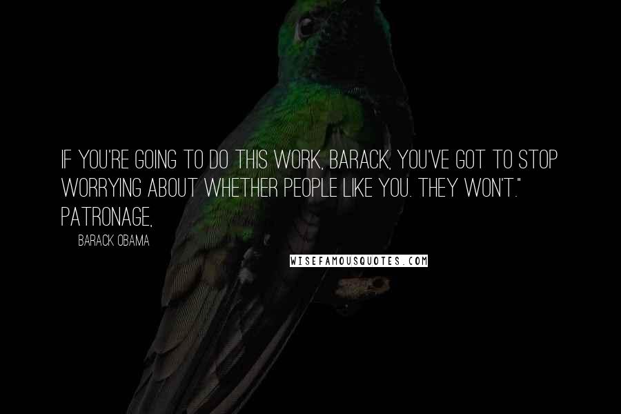 Barack Obama Quotes: If you're going to do this work, Barack, you've got to stop worrying about whether people like you. They won't." Patronage,