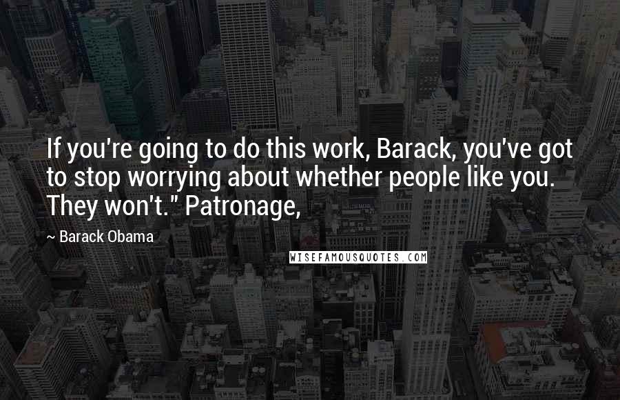 Barack Obama Quotes: If you're going to do this work, Barack, you've got to stop worrying about whether people like you. They won't." Patronage,