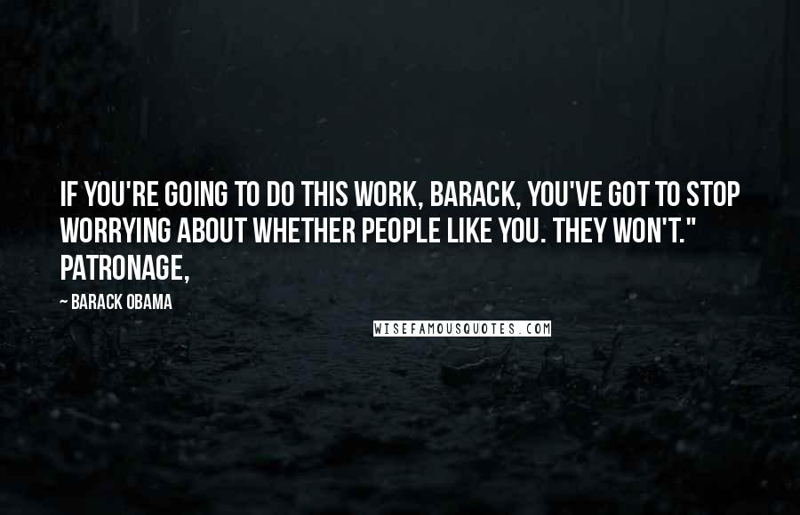 Barack Obama Quotes: If you're going to do this work, Barack, you've got to stop worrying about whether people like you. They won't." Patronage,