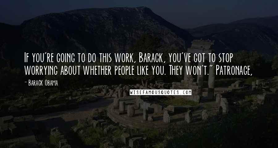 Barack Obama Quotes: If you're going to do this work, Barack, you've got to stop worrying about whether people like you. They won't." Patronage,