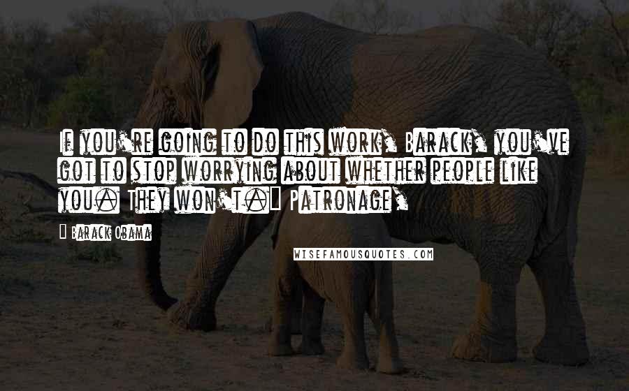 Barack Obama Quotes: If you're going to do this work, Barack, you've got to stop worrying about whether people like you. They won't." Patronage,