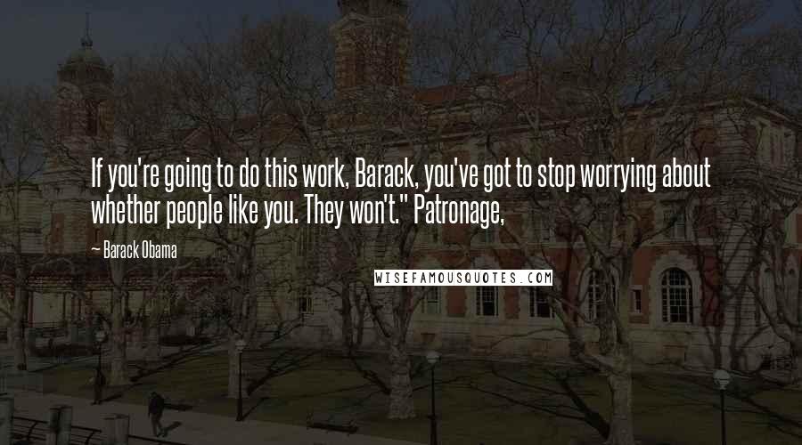 Barack Obama Quotes: If you're going to do this work, Barack, you've got to stop worrying about whether people like you. They won't." Patronage,