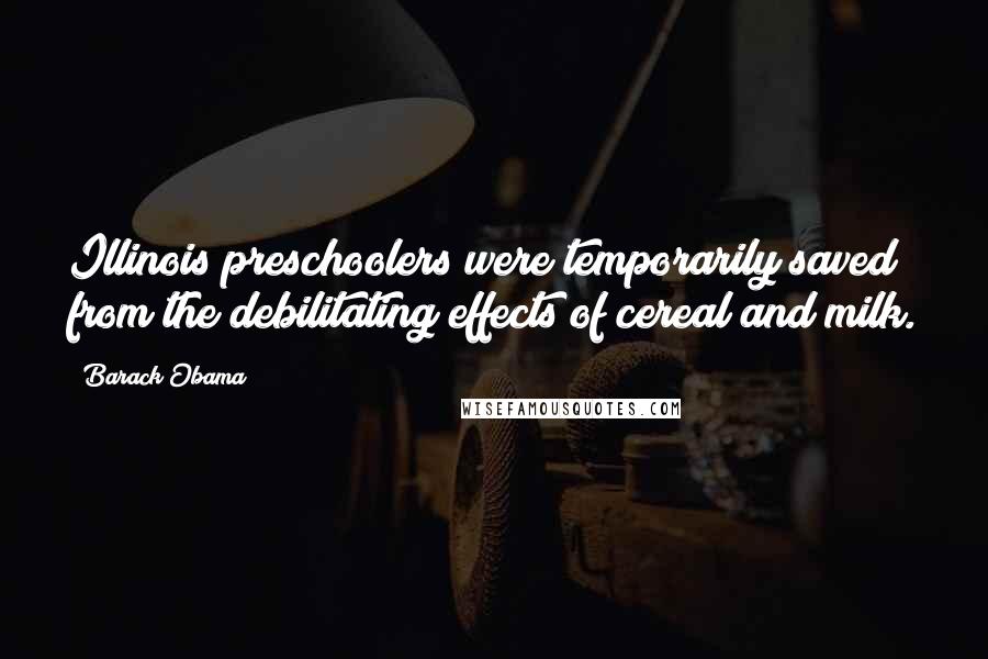 Barack Obama Quotes: Illinois preschoolers were temporarily saved from the debilitating effects of cereal and milk.