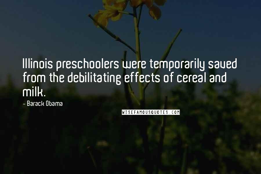 Barack Obama Quotes: Illinois preschoolers were temporarily saved from the debilitating effects of cereal and milk.