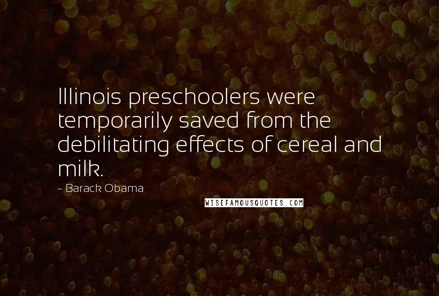 Barack Obama Quotes: Illinois preschoolers were temporarily saved from the debilitating effects of cereal and milk.