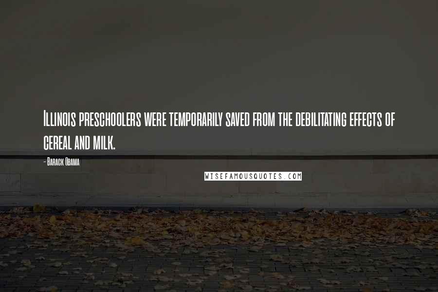 Barack Obama Quotes: Illinois preschoolers were temporarily saved from the debilitating effects of cereal and milk.