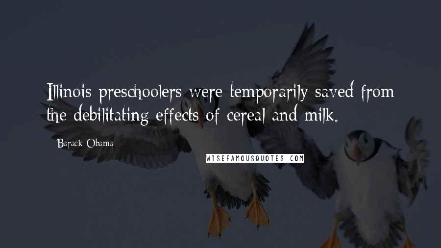 Barack Obama Quotes: Illinois preschoolers were temporarily saved from the debilitating effects of cereal and milk.