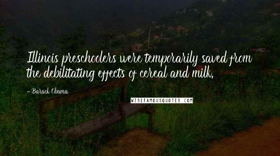 Barack Obama Quotes: Illinois preschoolers were temporarily saved from the debilitating effects of cereal and milk.
