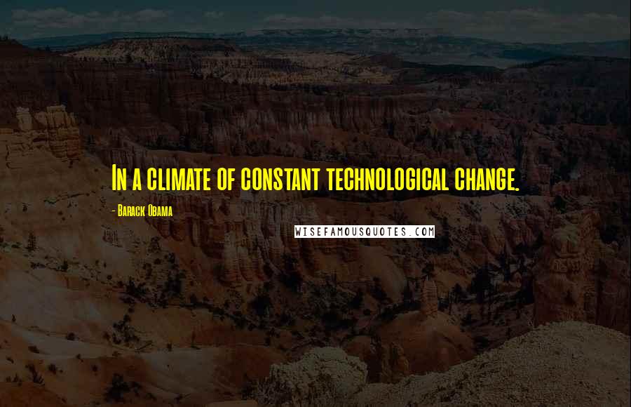 Barack Obama Quotes: In a climate of constant technological change.