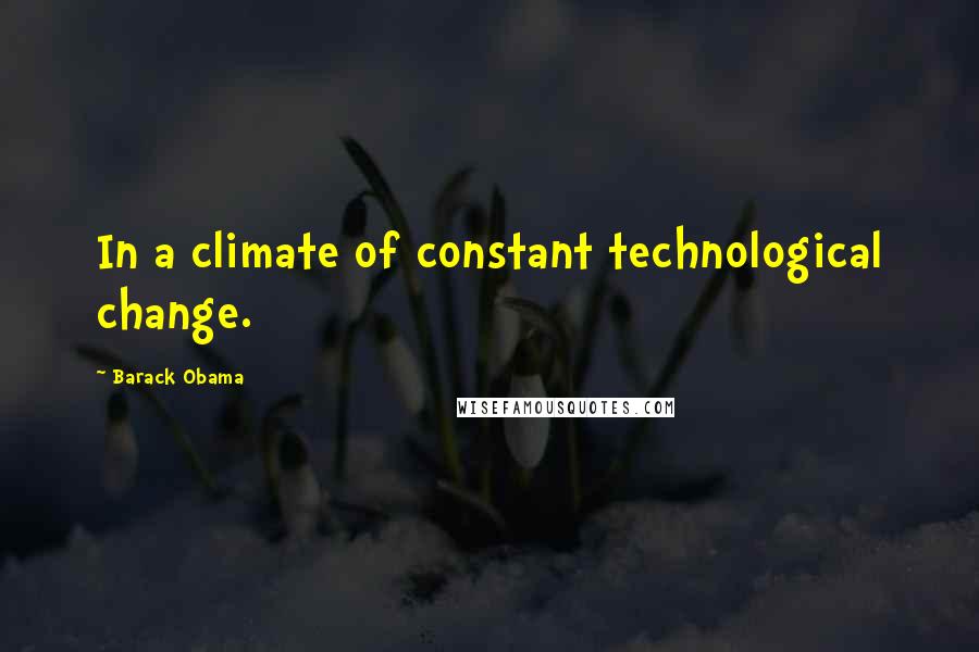 Barack Obama Quotes: In a climate of constant technological change.