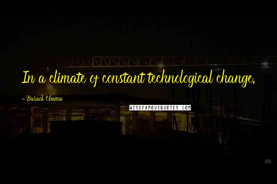 Barack Obama Quotes: In a climate of constant technological change.