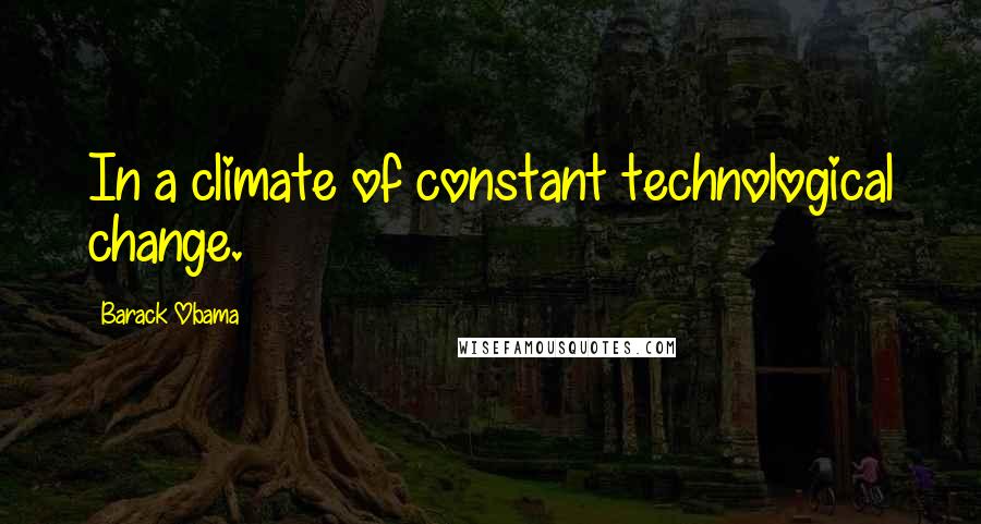 Barack Obama Quotes: In a climate of constant technological change.