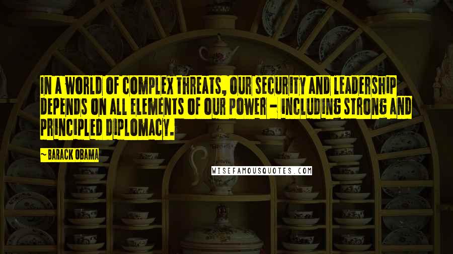 Barack Obama Quotes: In a world of complex threats, our security and leadership depends on all elements of our power - including strong and principled diplomacy.