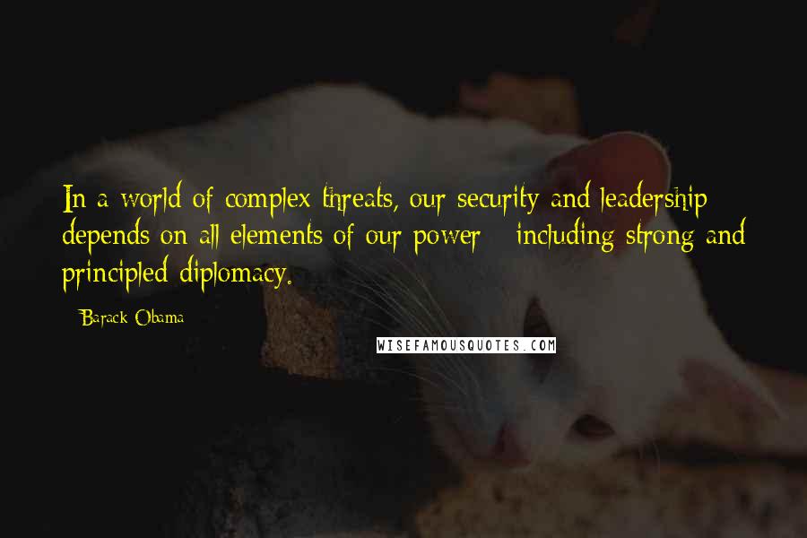 Barack Obama Quotes: In a world of complex threats, our security and leadership depends on all elements of our power - including strong and principled diplomacy.