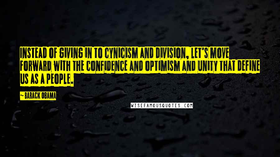 Barack Obama Quotes: Instead of giving in to cynicism and division, let's move forward with the confidence and optimism and unity that define us as a people.