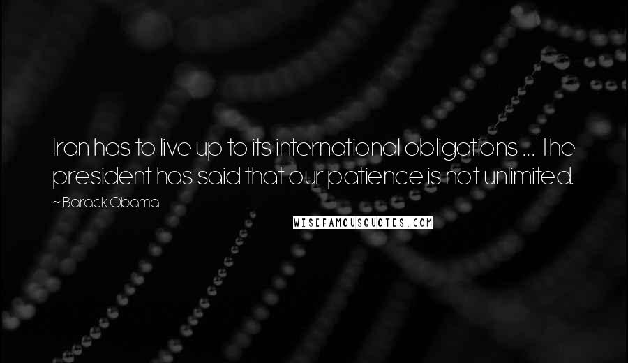 Barack Obama Quotes: Iran has to live up to its international obligations ... The president has said that our patience is not unlimited.