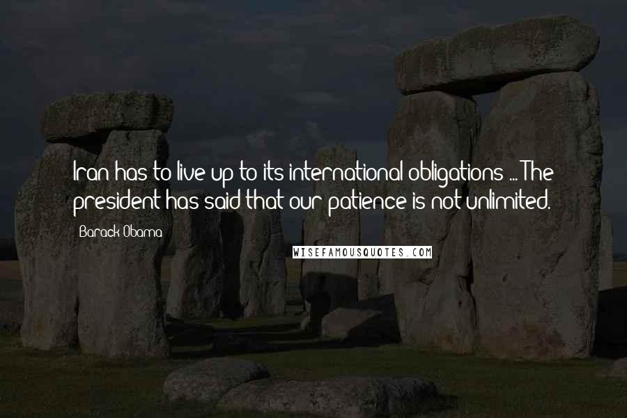 Barack Obama Quotes: Iran has to live up to its international obligations ... The president has said that our patience is not unlimited.