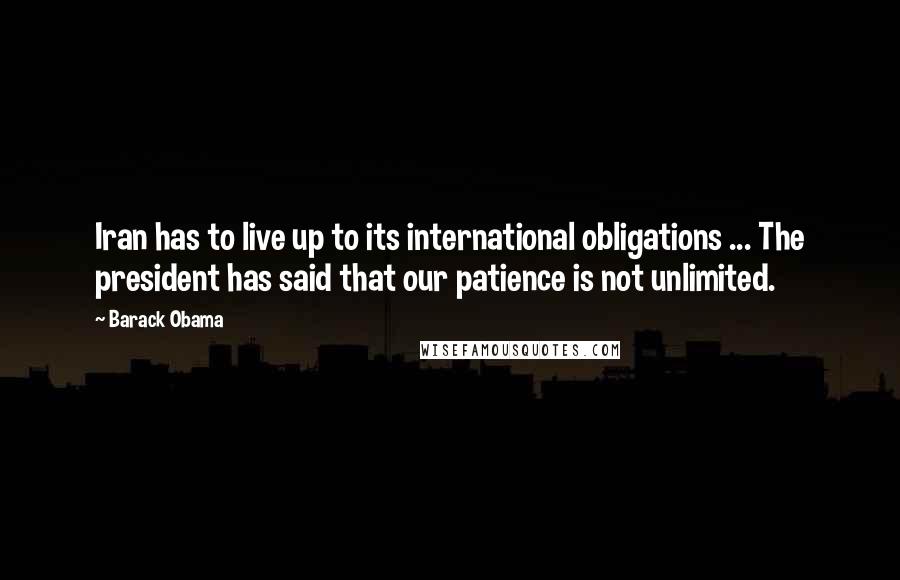 Barack Obama Quotes: Iran has to live up to its international obligations ... The president has said that our patience is not unlimited.