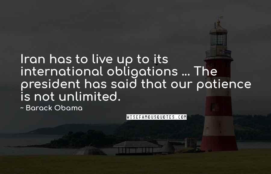 Barack Obama Quotes: Iran has to live up to its international obligations ... The president has said that our patience is not unlimited.