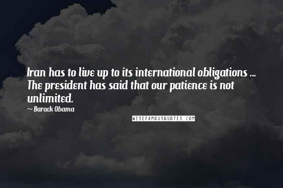 Barack Obama Quotes: Iran has to live up to its international obligations ... The president has said that our patience is not unlimited.