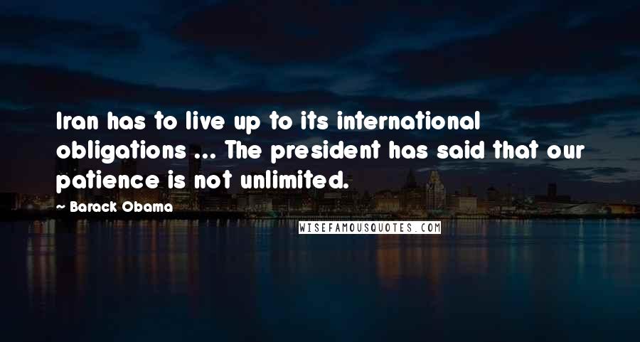 Barack Obama Quotes: Iran has to live up to its international obligations ... The president has said that our patience is not unlimited.